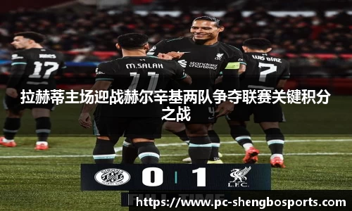 拉赫蒂主场迎战赫尔辛基两队争夺联赛关键积分之战